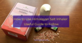 How to Use Himalayan Salt Inhaler: Useful Guide to Follow